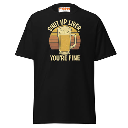 Shut Up Liver You’re Fine T-Shirt – Funny Beer Tee - Black - T-Shirts Online