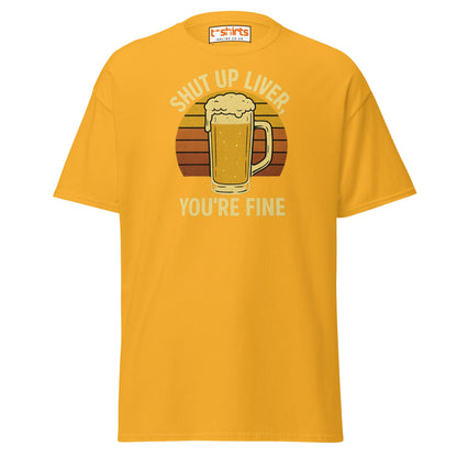 Shut Up Liver You’re Fine T-Shirt – Funny Beer Tee - Gold - T-Shirts Online