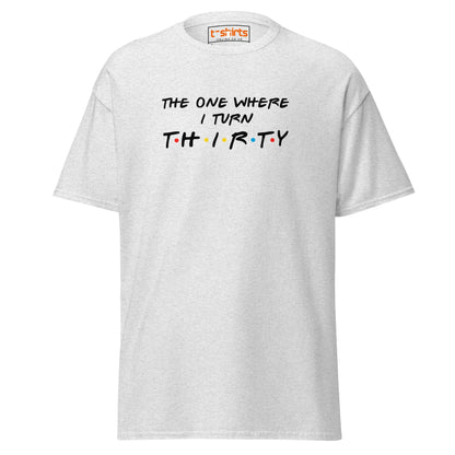 The One Where I Turn Thirty T-Shirt – Funny Birthday Tee - Ash - T-Shirts Online
