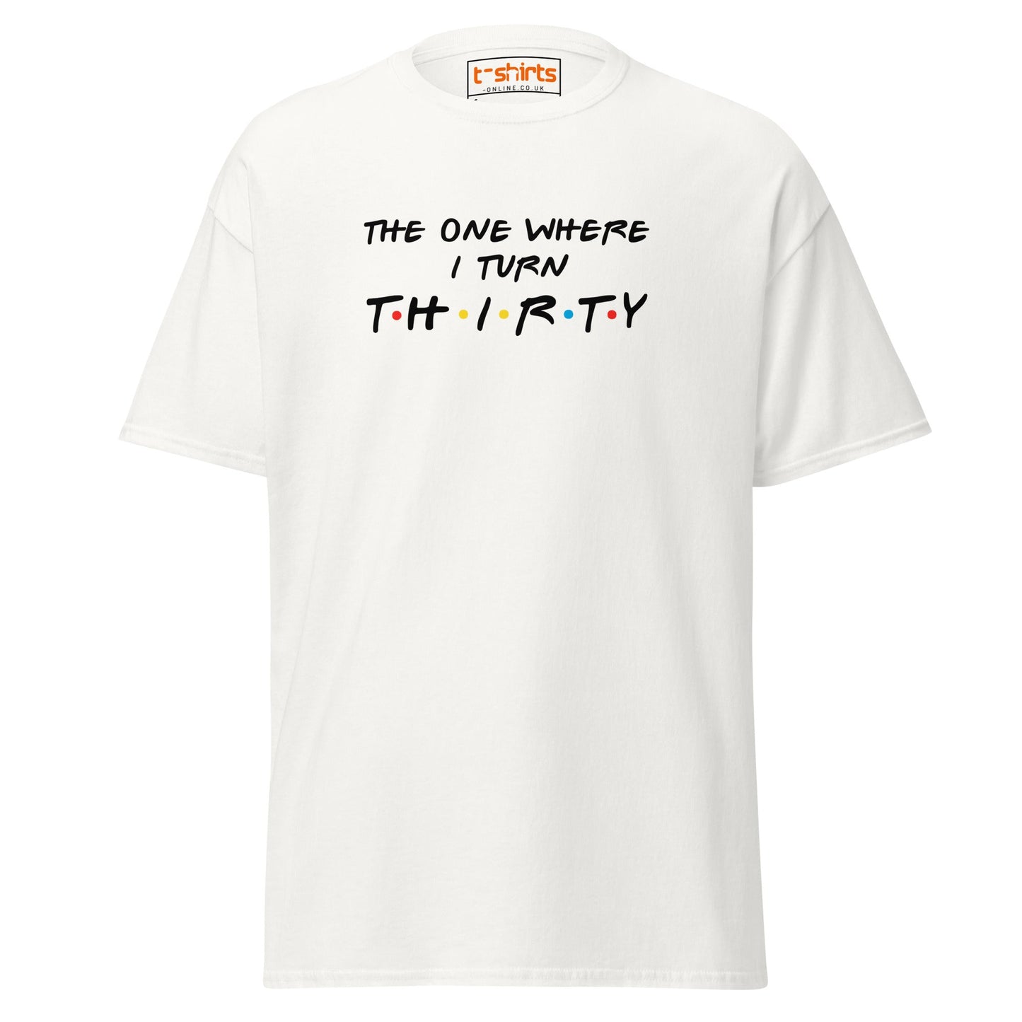 The One Where I Turn Thirty T-Shirt – Funny Birthday Tee - White - T-Shirts Online