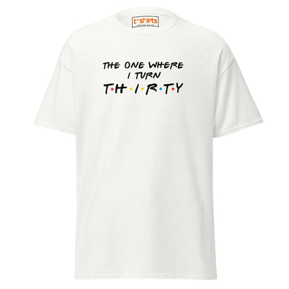 The One Where I Turn Thirty T-Shirt – Funny Birthday Tee - White - T-Shirts Online