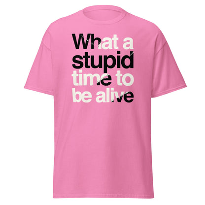 What a Stupid Time to Be Alive T-Shirt - Funny Sarcastic Tee - Azalea - T-Shirts Online
