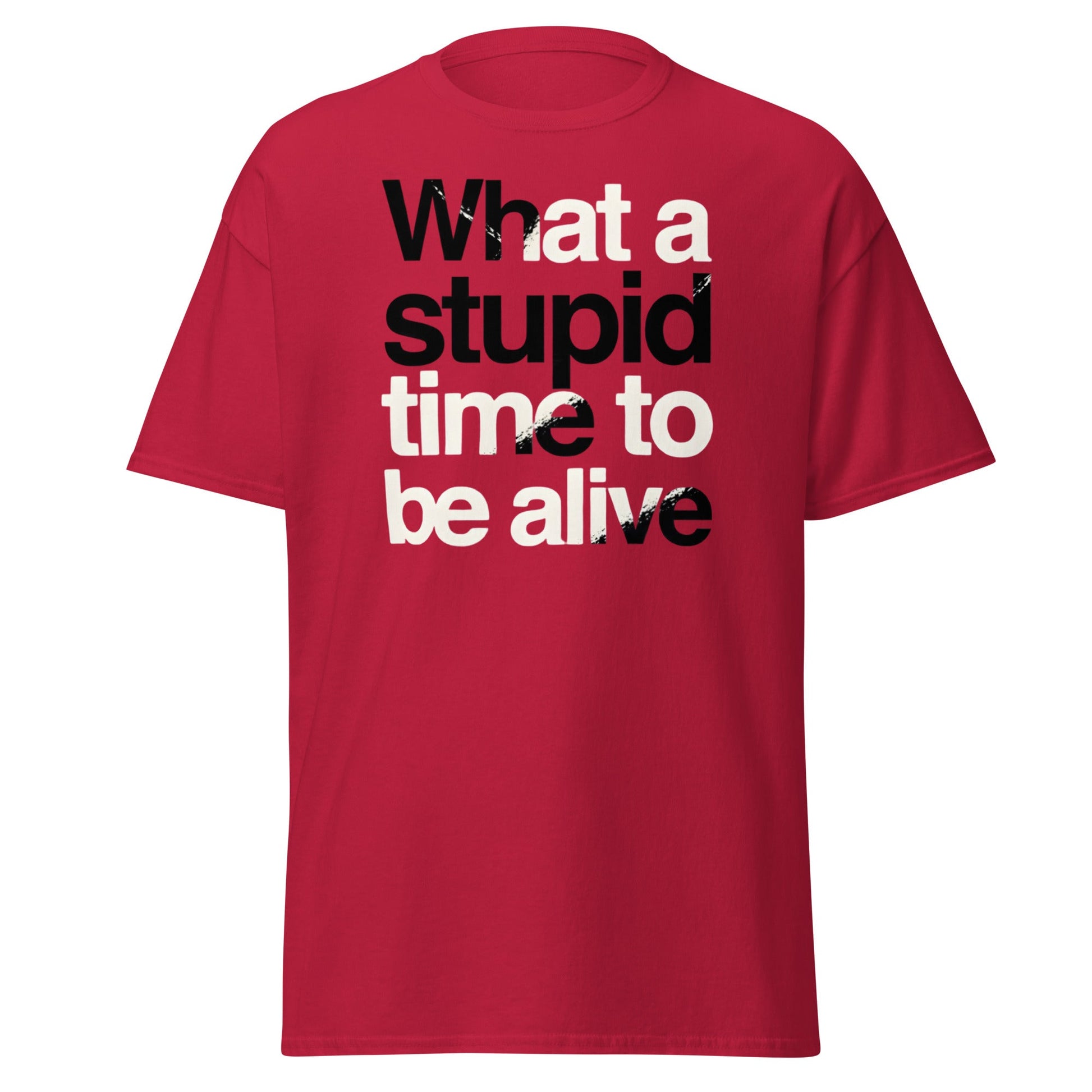 What a Stupid Time to Be Alive T-Shirt - Funny Sarcastic Tee - Cardinal - T-Shirts Online