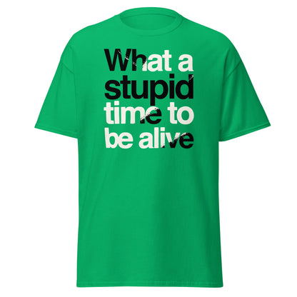 What a Stupid Time to Be Alive T-Shirt - Funny Sarcastic Tee - Irish Green - T-Shirts Online