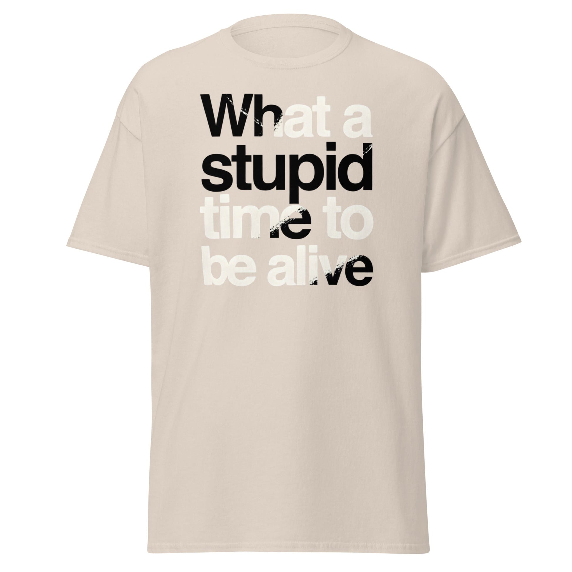 What a Stupid Time to Be Alive T-Shirt - Funny Sarcastic Tee - Natural - T-Shirts Online
