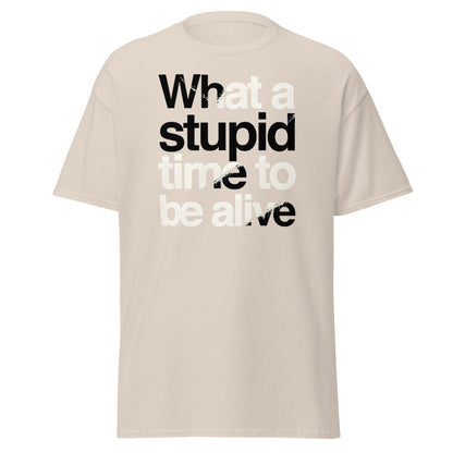 What a Stupid Time to Be Alive T-Shirt - Funny Sarcastic Tee - Natural - T-Shirts Online
