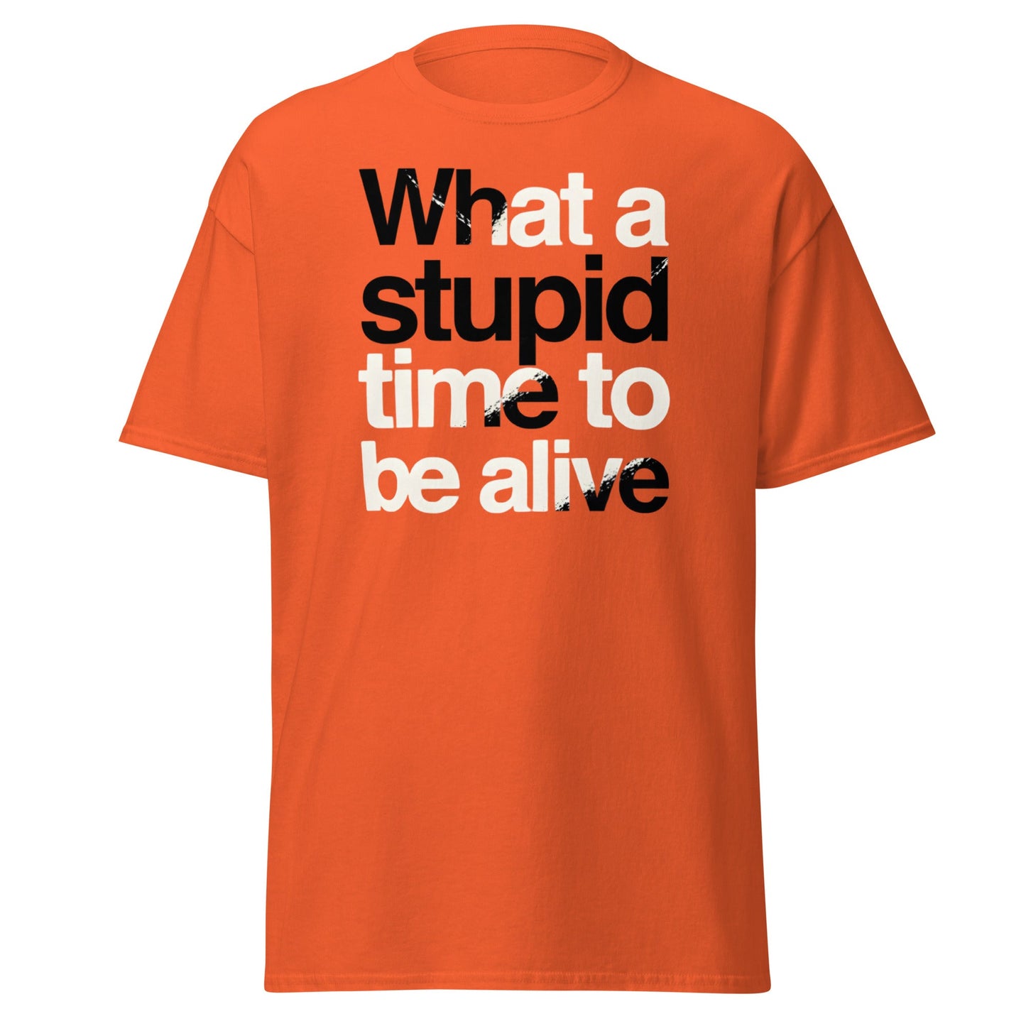 What a Stupid Time to Be Alive T-Shirt - Funny Sarcastic Tee - Orange - T-Shirts Online