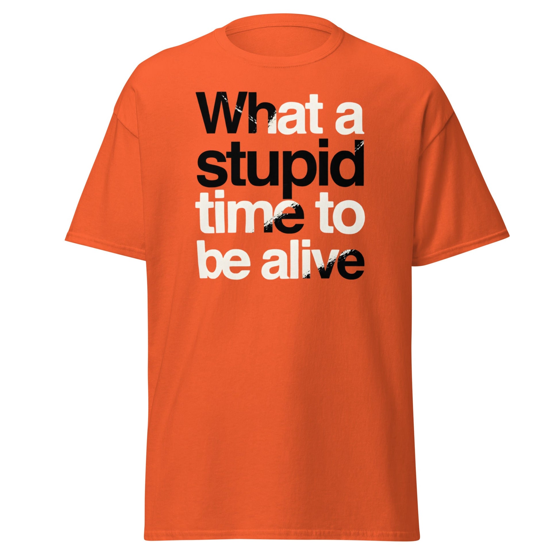 What a Stupid Time to Be Alive T-Shirt - Funny Sarcastic Tee - Orange - T-Shirts Online