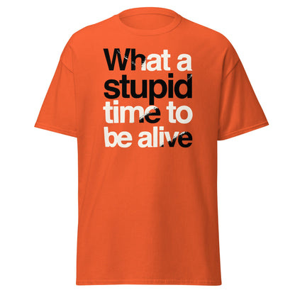 What a Stupid Time to Be Alive T-Shirt - Funny Sarcastic Tee - Orange - T-Shirts Online