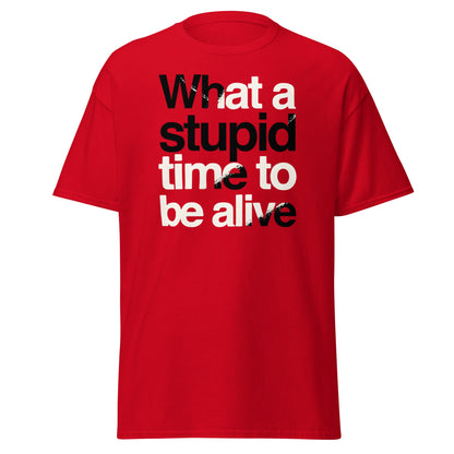 What a Stupid Time to Be Alive T-Shirt - Funny Sarcastic Tee - Red - T-Shirts Online