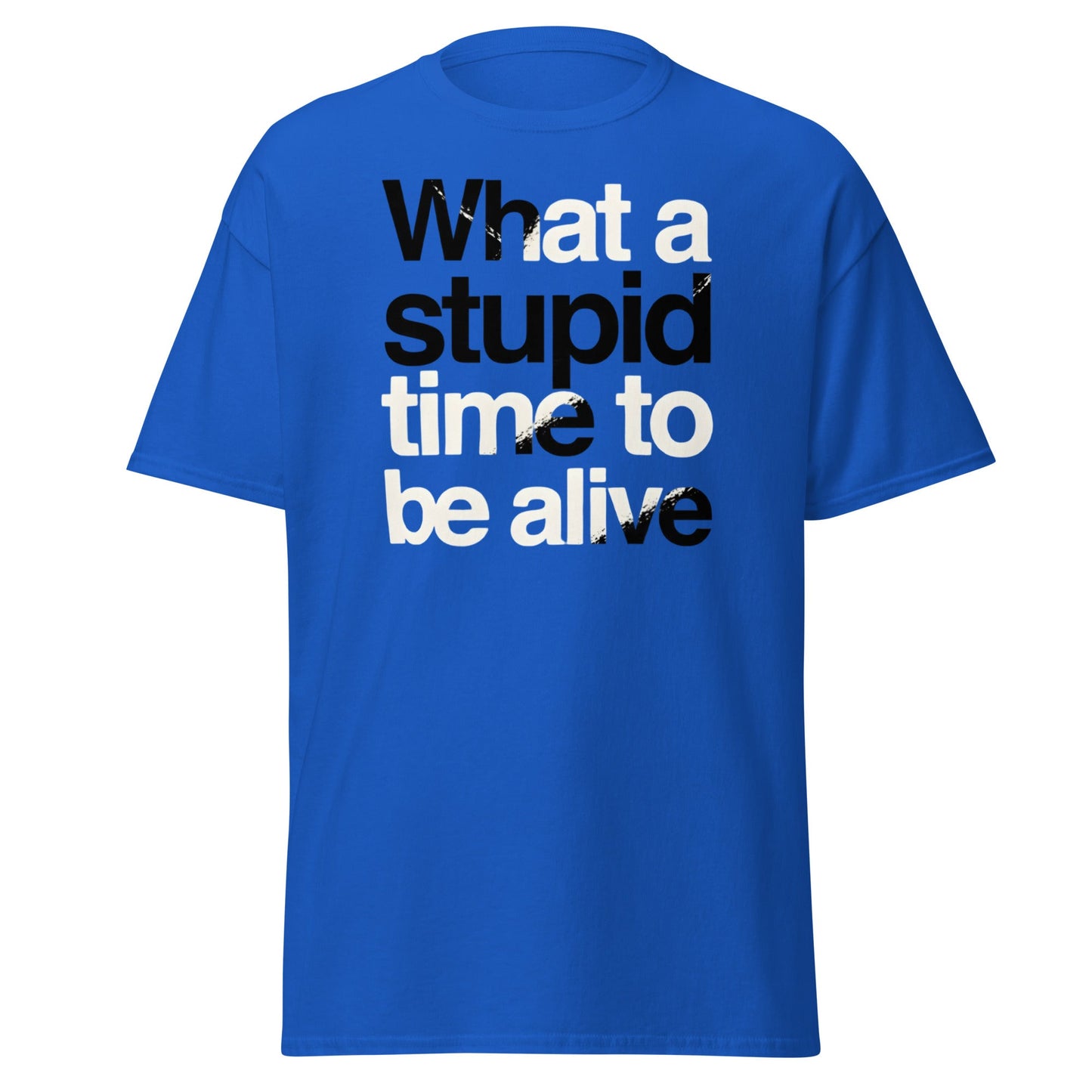 What a Stupid Time to Be Alive T-Shirt - Funny Sarcastic Tee - Royal - T-Shirts Online
