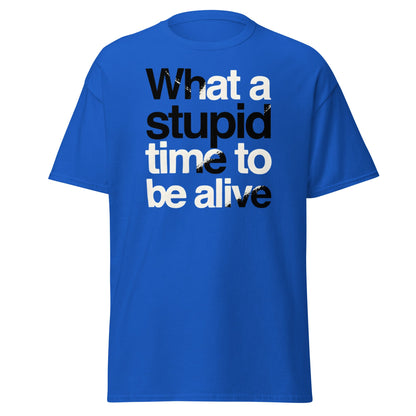 What a Stupid Time to Be Alive T-Shirt - Funny Sarcastic Tee - Royal - T-Shirts Online