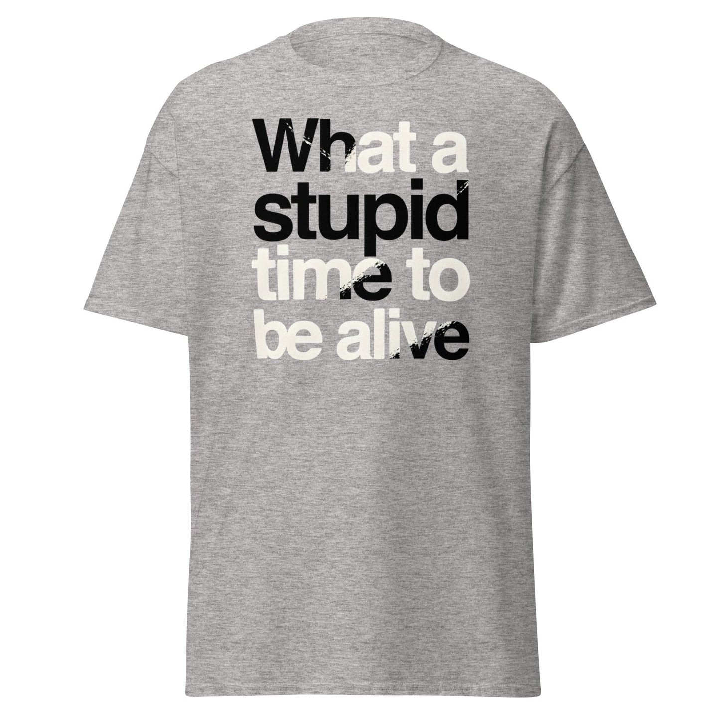 What a Stupid Time to Be Alive T-Shirt - Funny Sarcastic Tee - Sport Grey - T-Shirts Online