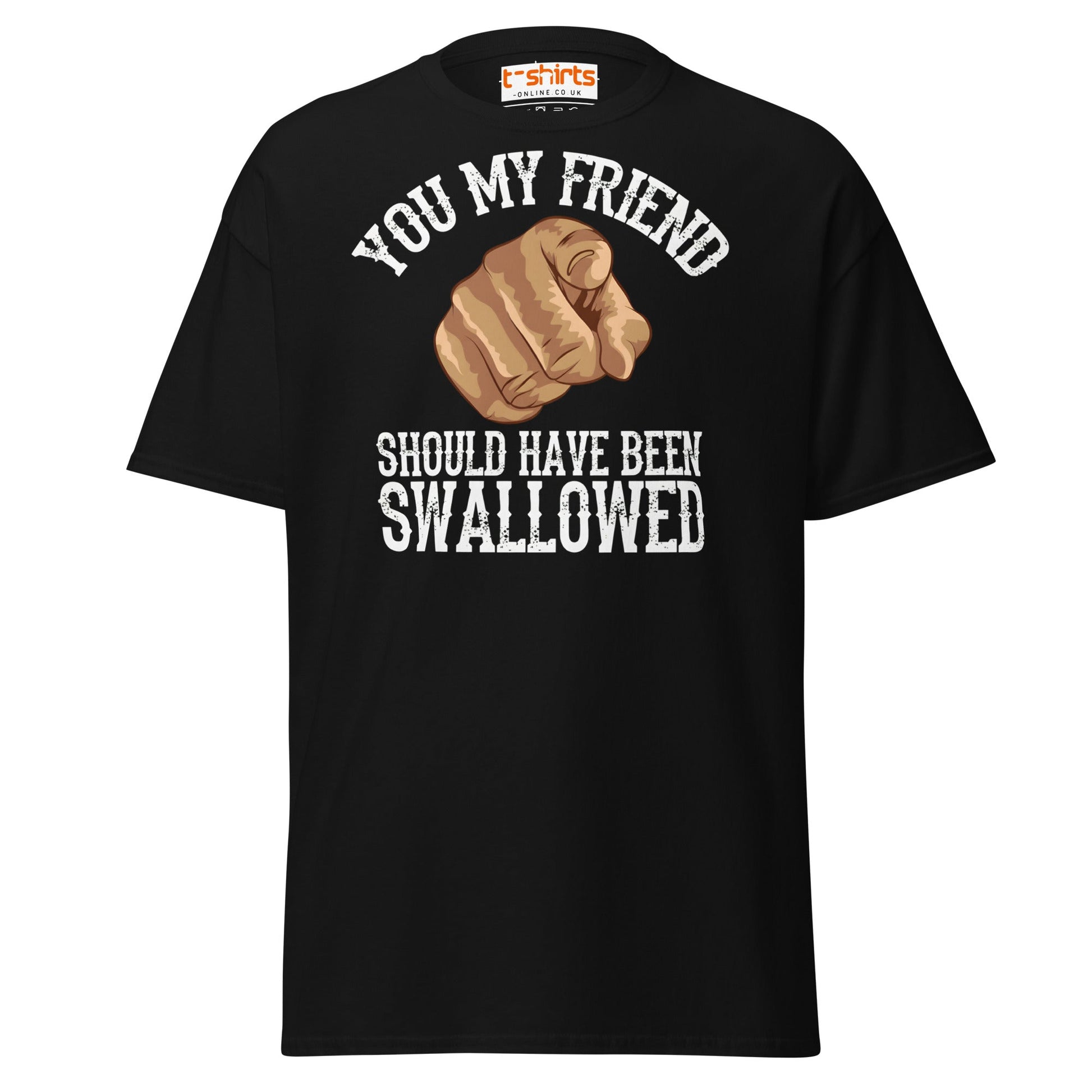 You My Friend Should Have Been Swallowed T-Shirt - Black - T-Shirts Online