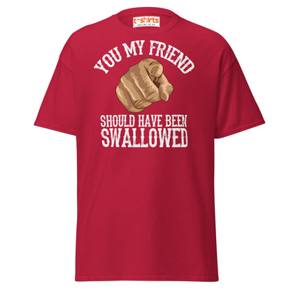 You My Friend Should Have Been Swallowed T-Shirt - Cardinal - T-Shirts Online