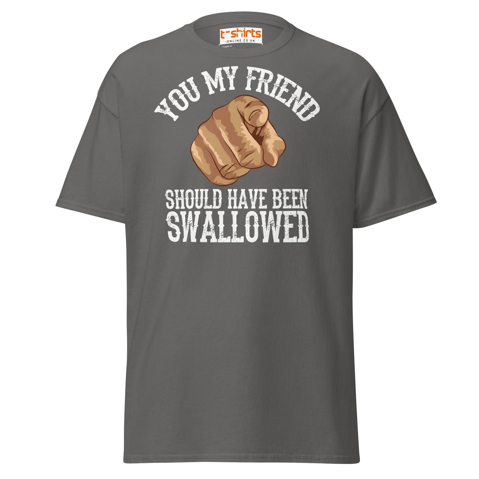 You My Friend Should Have Been Swallowed T-Shirt - Charcoal - T-Shirts Online