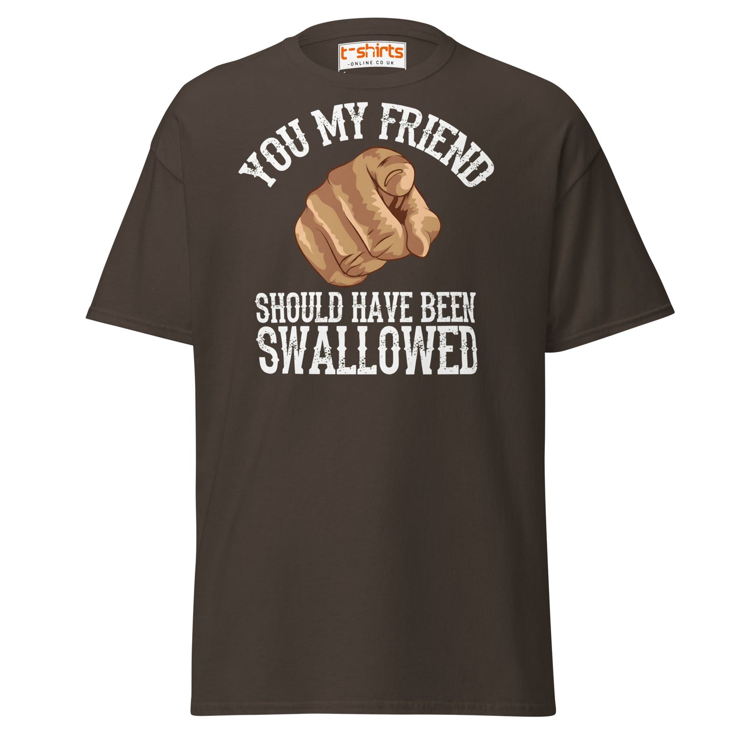 You My Friend Should Have Been Swallowed T-Shirt - Dark Chocolate - T-Shirts Online