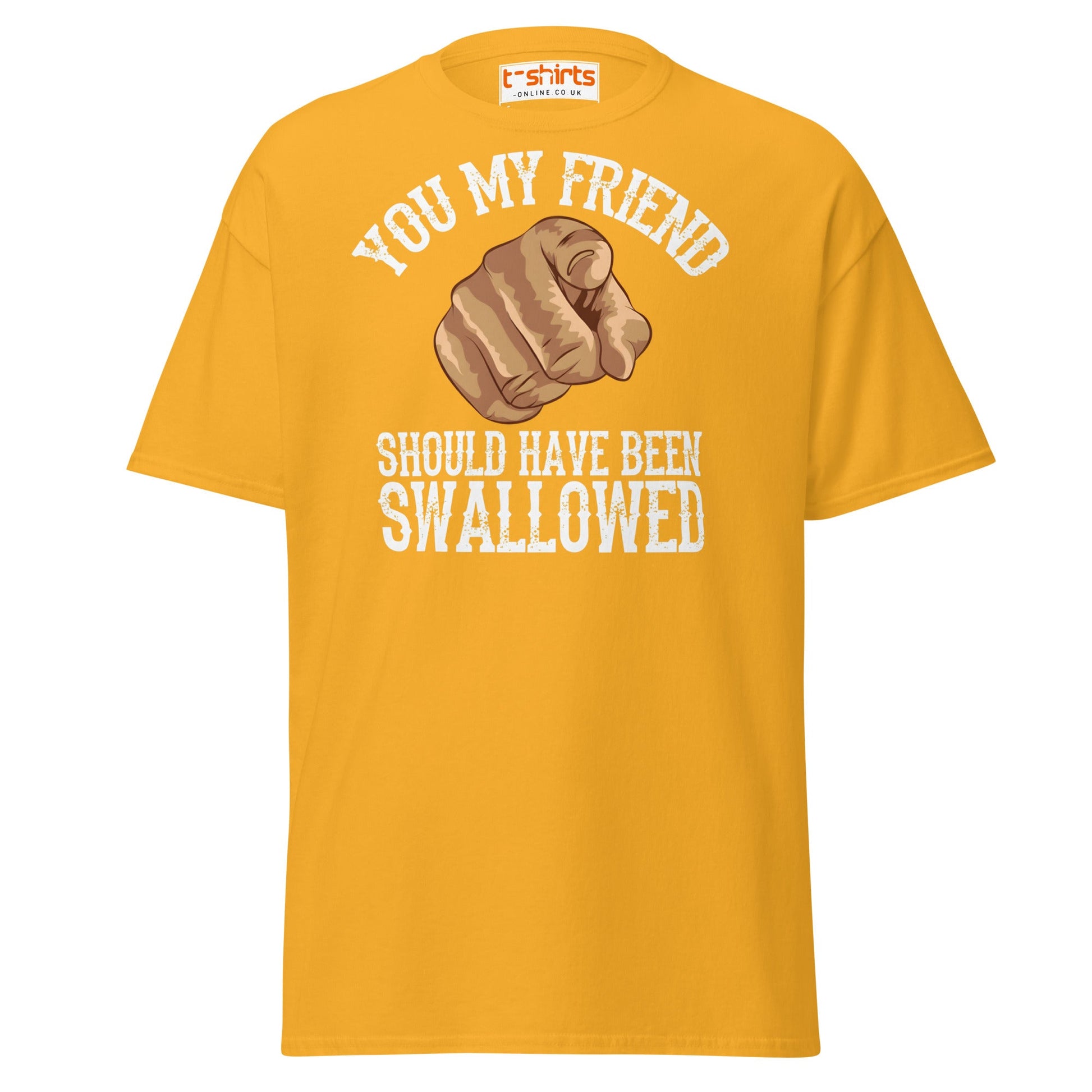 You My Friend Should Have Been Swallowed T-Shirt - Gold - T-Shirts Online