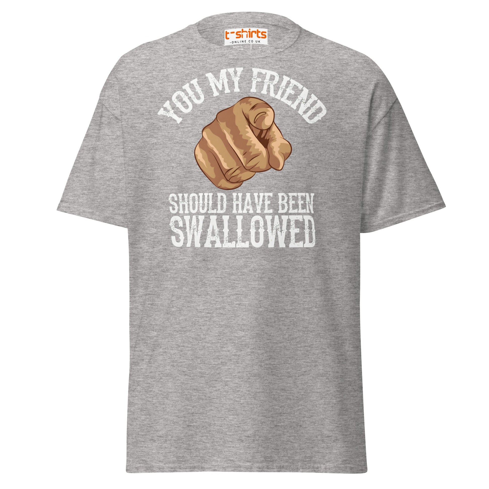 You My Friend Should Have Been Swallowed T-Shirt - Sport Grey - T-Shirts Online