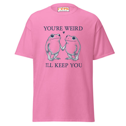 You’re Weird I’ll Keep You T-Shirt - Azalea - T-Shirts Online
