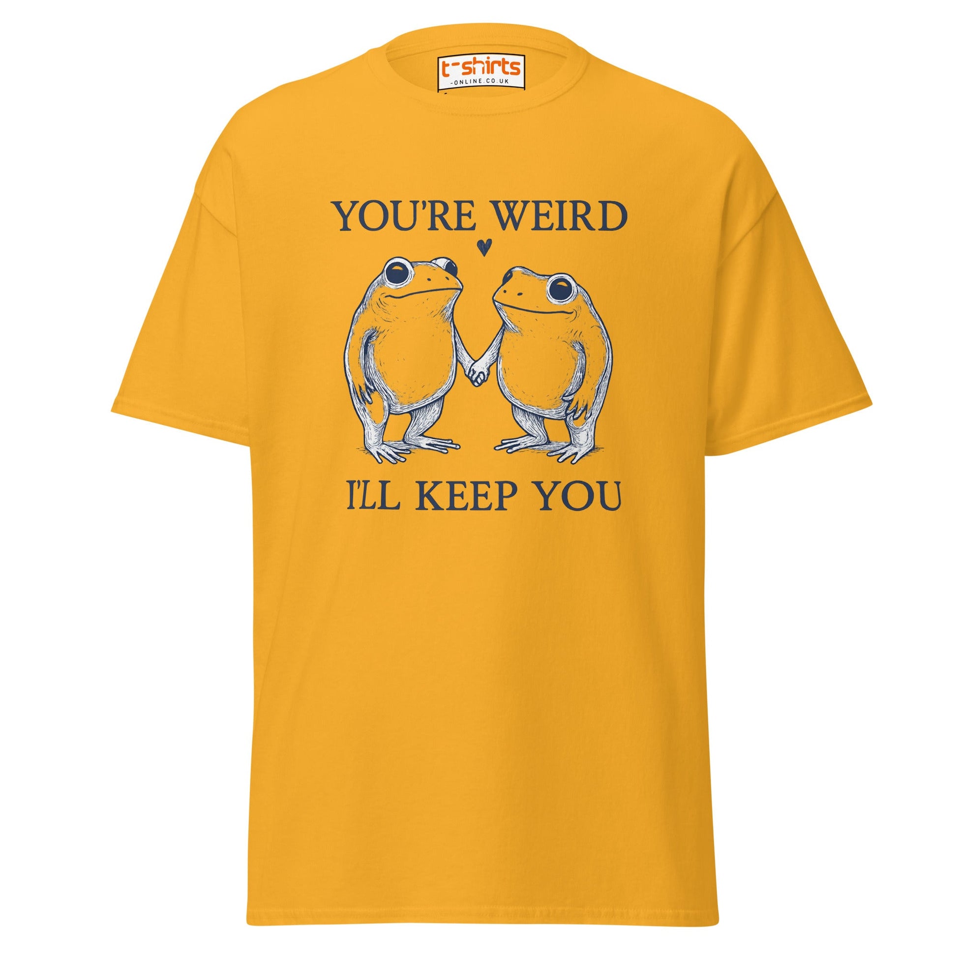You’re Weird I’ll Keep You T-Shirt - Gold - T-Shirts Online